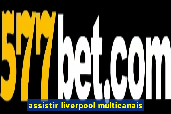 assistir liverpool multicanais